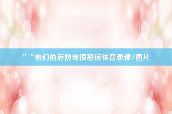 ”“他们的后防地很恶运体育录像/图片