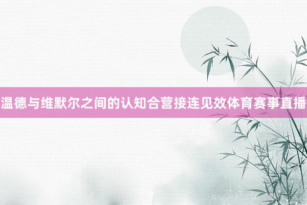 温德与维默尔之间的认知合营接连见效体育赛事直播
