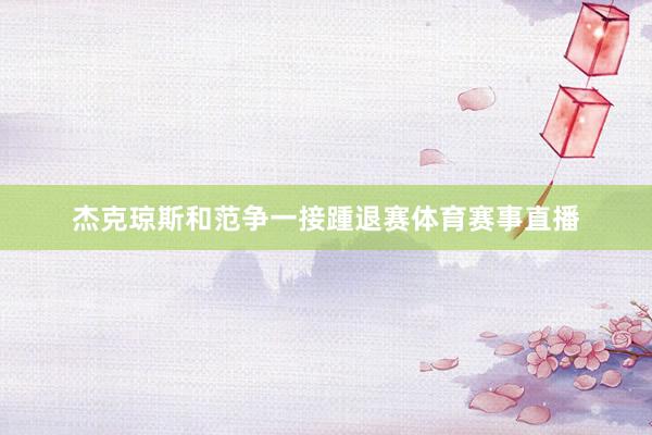杰克琼斯和范争一接踵退赛体育赛事直播