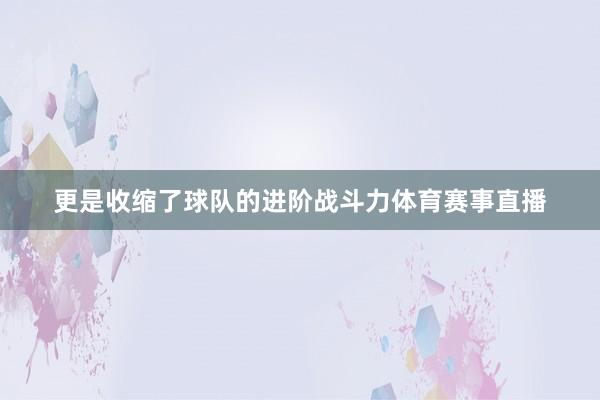 更是收缩了球队的进阶战斗力体育赛事直播