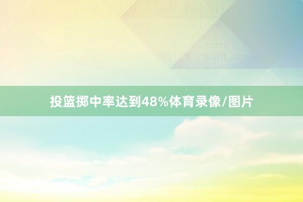 投篮掷中率达到48%体育录像/图片