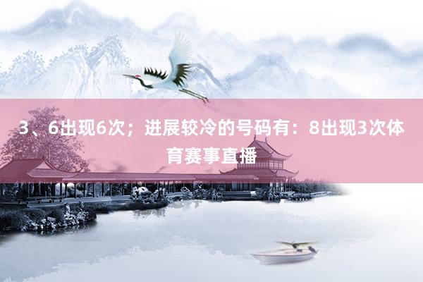 3、6出现6次；进展较冷的号码有：8出现3次体育赛事直播