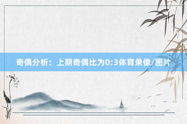奇偶分析：上期奇偶比为0:3体育录像/图片