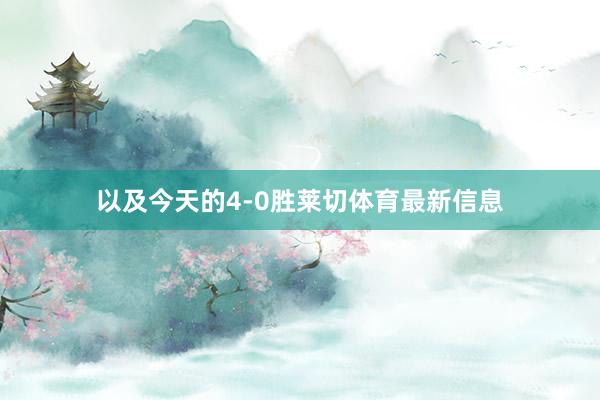 以及今天的4-0胜莱切体育最新信息