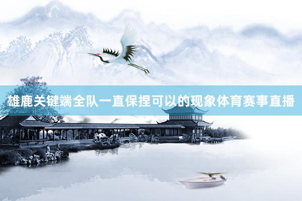 雄鹿关键端全队一直保捏可以的现象体育赛事直播