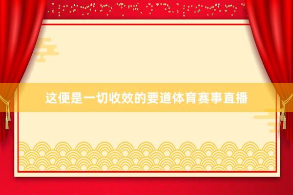 这便是一切收效的要道体育赛事直播