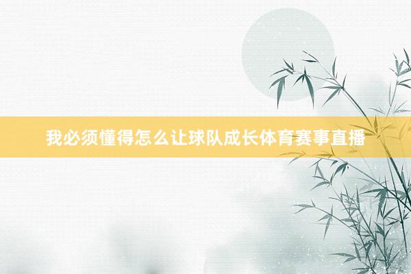 我必须懂得怎么让球队成长体育赛事直播