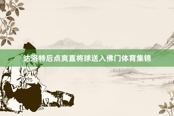 达洛特后点爽直将球送入佛门体育集锦