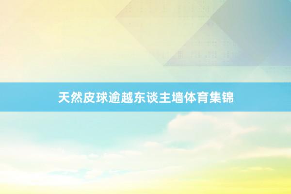 天然皮球逾越东谈主墙体育集锦