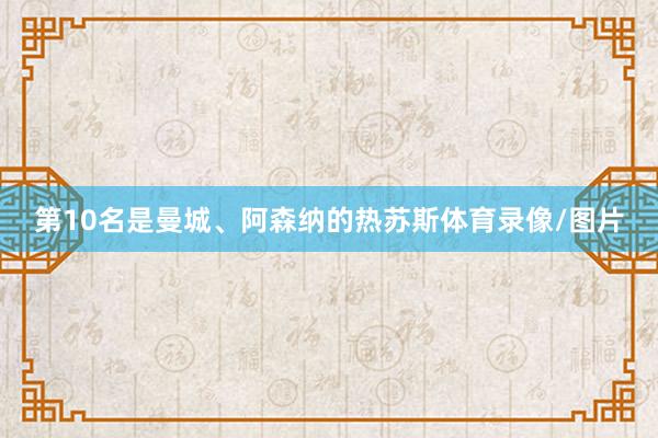 第10名是曼城、阿森纳的热苏斯体育录像/图片