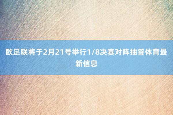欧足联将于2月21号举行1/8决赛对阵抽签体育最新信息