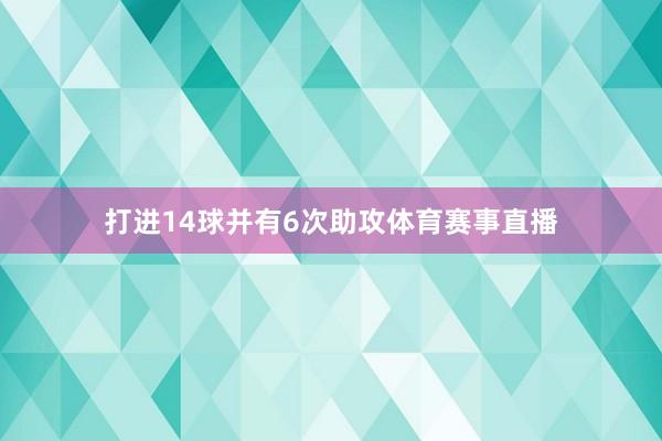 打进14球并有6次助攻体育赛事直播