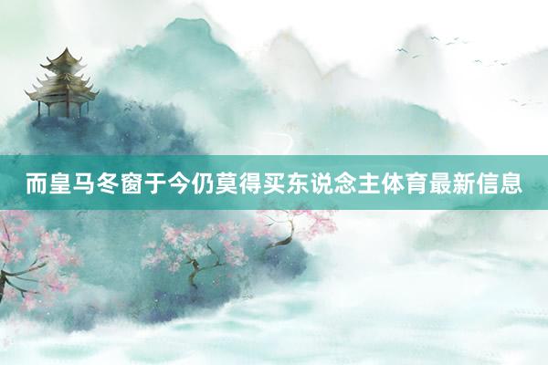 而皇马冬窗于今仍莫得买东说念主体育最新信息