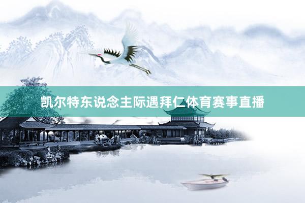凯尔特东说念主际遇拜仁体育赛事直播