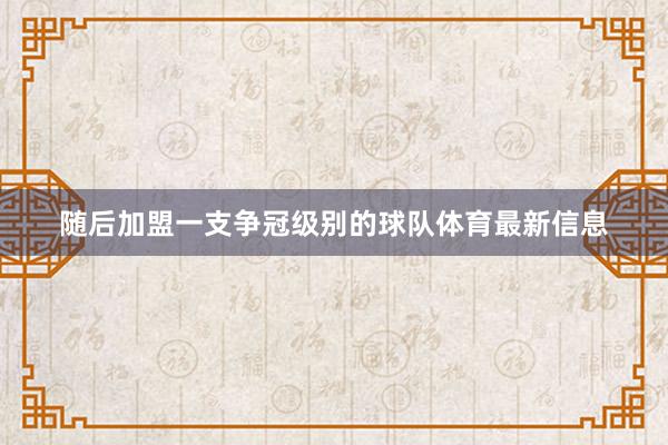 随后加盟一支争冠级别的球队体育最新信息
