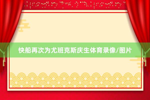 快船再次为尤班克斯庆生体育录像/图片