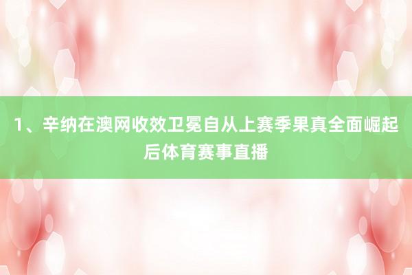 1、辛纳在澳网收效卫冕自从上赛季果真全面崛起后体育赛事直播
