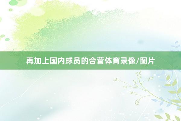 再加上国内球员的合营体育录像/图片
