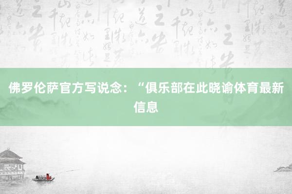 佛罗伦萨官方写说念：“俱乐部在此晓谕体育最新信息