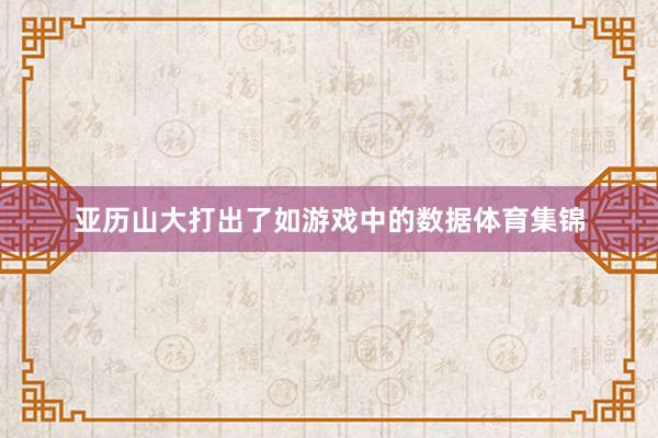 亚历山大打出了如游戏中的数据体育集锦