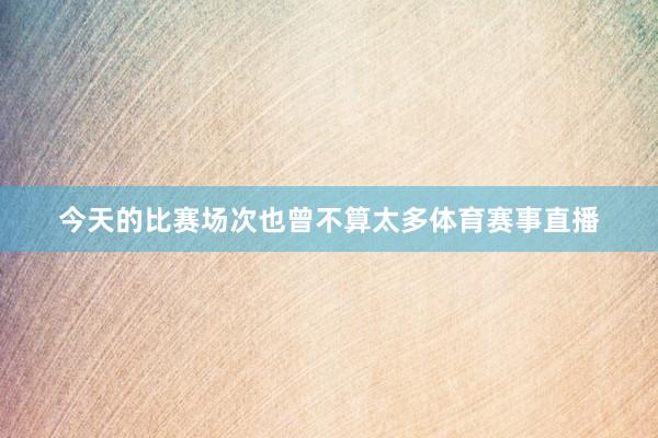 今天的比赛场次也曾不算太多体育赛事直播