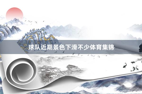 球队近期景色下滑不少体育集锦