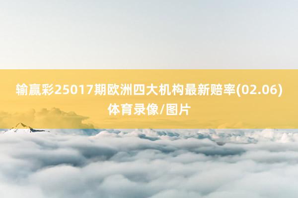 输赢彩25017期欧洲四大机构最新赔率(02.06)体育录像/图片