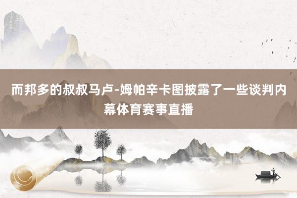 而邦多的叔叔马卢-姆帕辛卡图披露了一些谈判内幕体育赛事直播