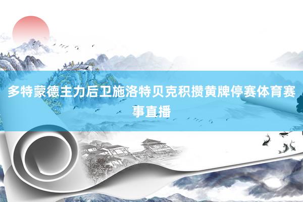 多特蒙德主力后卫施洛特贝克积攒黄牌停赛体育赛事直播