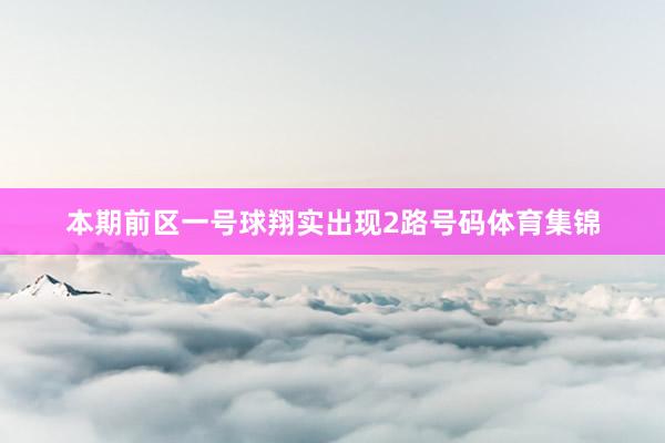 本期前区一号球翔实出现2路号码体育集锦