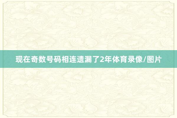 现在奇数号码相连遗漏了2年体育录像/图片