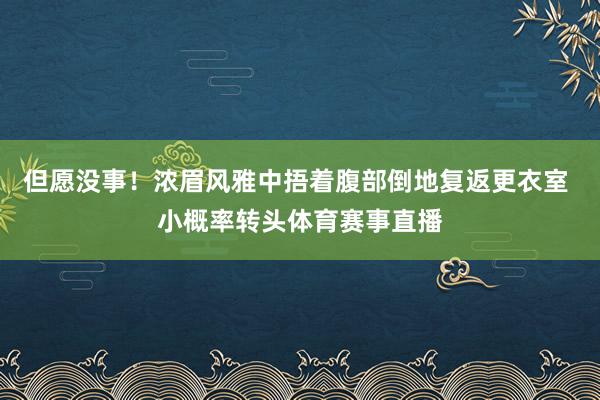 但愿没事！浓眉风雅中捂着腹部倒地复返更衣室 小概率转头体育赛事直播