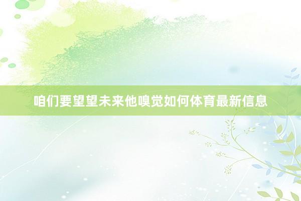 咱们要望望未来他嗅觉如何体育最新信息