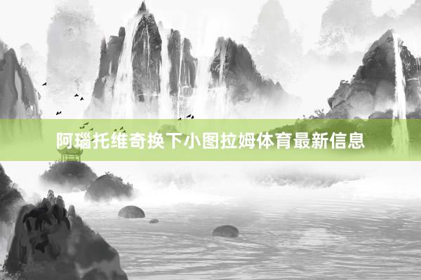 阿瑙托维奇换下小图拉姆体育最新信息