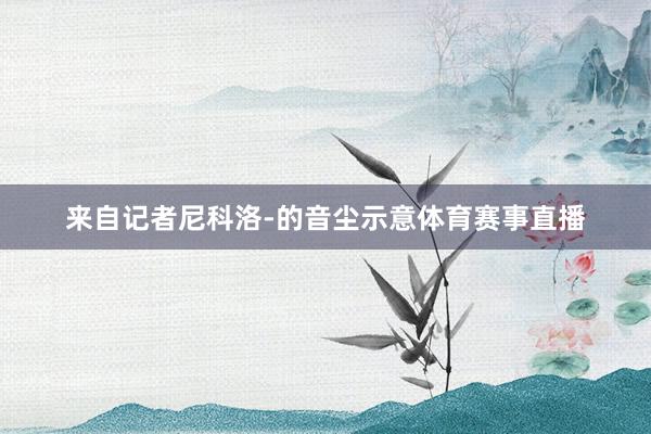 来自记者尼科洛-的音尘示意体育赛事直播