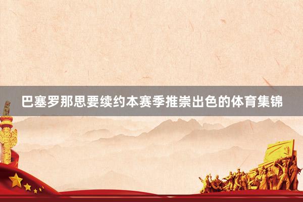 巴塞罗那思要续约本赛季推崇出色的体育集锦