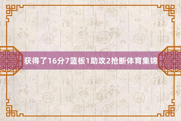 获得了16分7篮板1助攻2抢断体育集锦