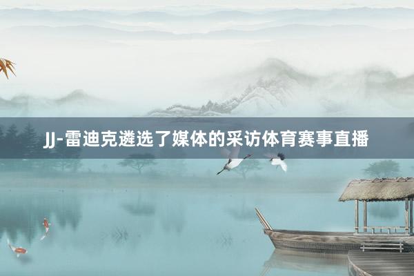 JJ-雷迪克遴选了媒体的采访体育赛事直播