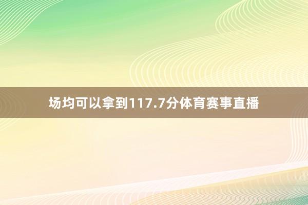 场均可以拿到117.7分体育赛事直播