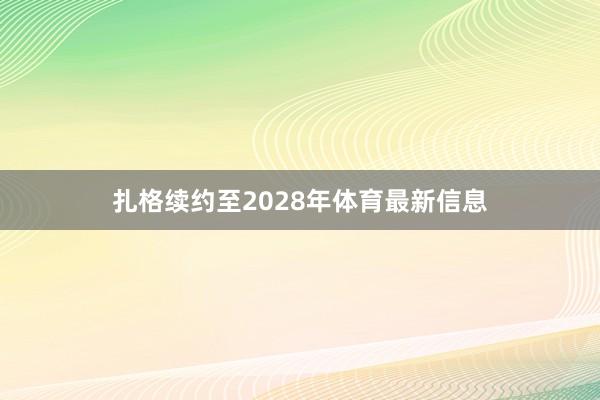 扎格续约至2028年体育最新信息