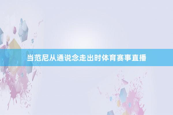 当范尼从通说念走出时体育赛事直播