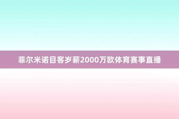 菲尔米诺目客岁薪2000万欧体育赛事直播