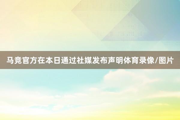 马竞官方在本日通过社媒发布声明体育录像/图片