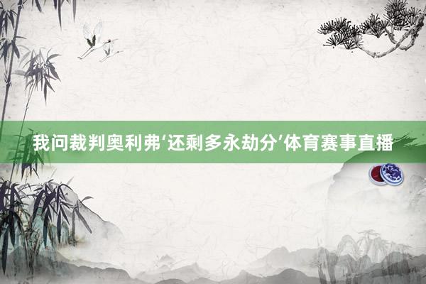 我问裁判奥利弗‘还剩多永劫分’体育赛事直播