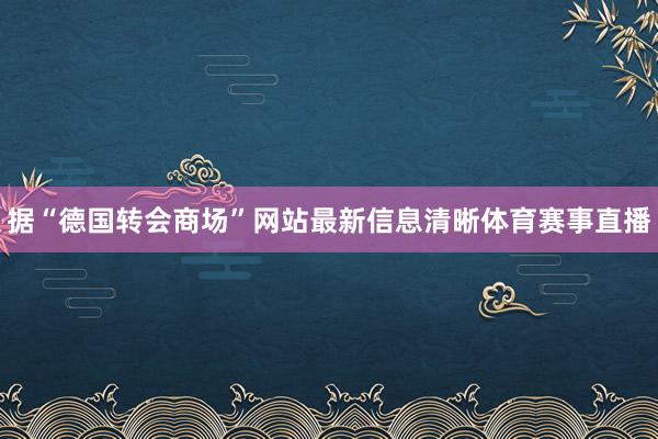据“德国转会商场”网站最新信息清晰体育赛事直播