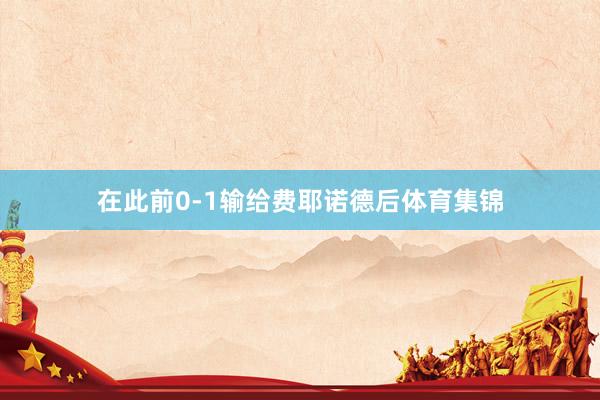 在此前0-1输给费耶诺德后体育集锦