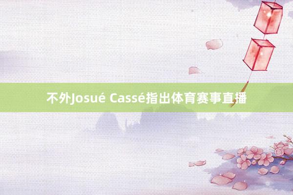 不外Josué Cassé指出体育赛事直播