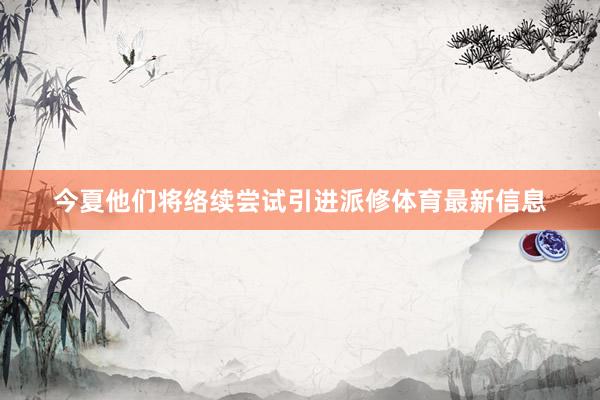 今夏他们将络续尝试引进派修体育最新信息