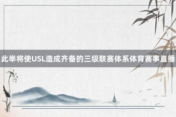 此举将使USL造成齐备的三级联赛体系体育赛事直播