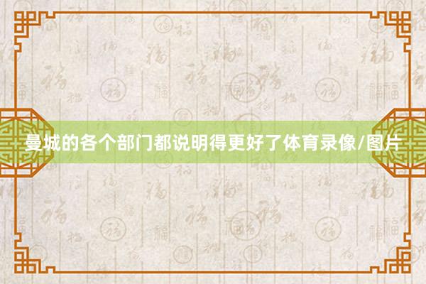 曼城的各个部门都说明得更好了体育录像/图片
